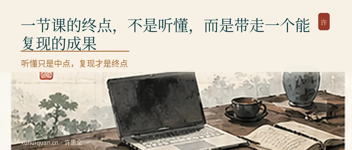 一节课的终点,不是听懂,而是带走一个能复现的成果
